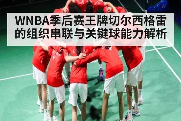 WNBA季后赛王牌切尔西格雷的组织串联与关键球能力解析 | kaiyun