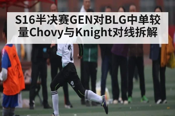 S16半决赛GEN对BLG中单较量Chovy与Knight对线拆解 | kaiyun